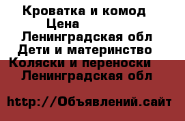 Кроватка и комод › Цена ­ 22 000 - Ленинградская обл. Дети и материнство » Коляски и переноски   . Ленинградская обл.